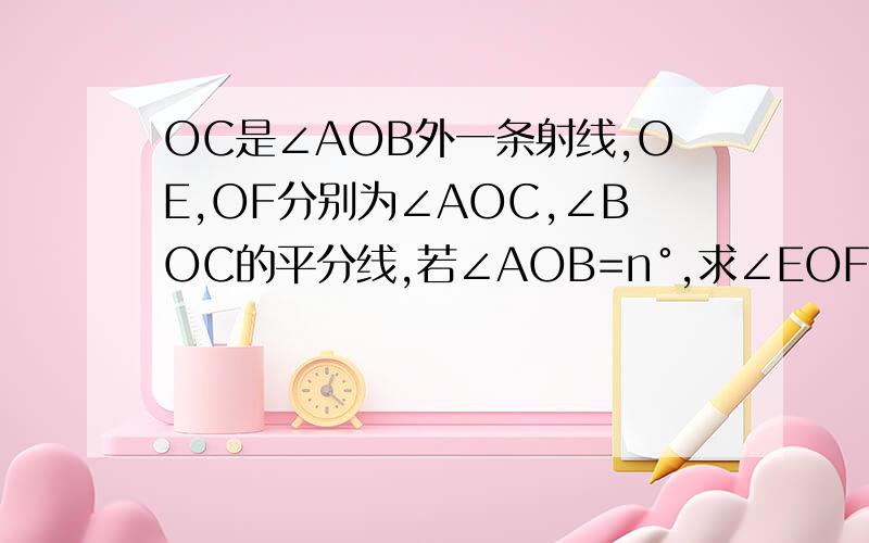 OC是∠AOB外一条射线,OE,OF分别为∠AOC,∠BOC的平分线,若∠AOB=n°,求∠EOF的度数说明理由