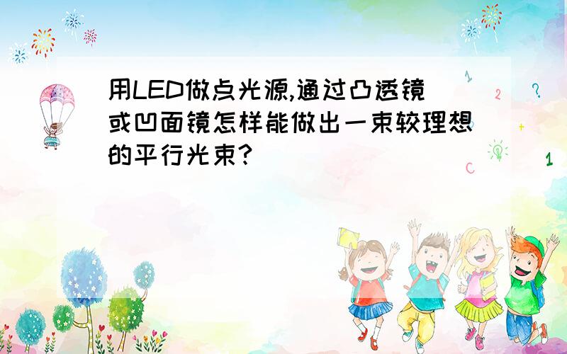 用LED做点光源,通过凸透镜或凹面镜怎样能做出一束较理想的平行光束?