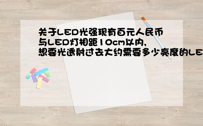 关于LED光强现有百元人民币与LED灯相距10cm以内,想要光透射过去大约需要多少亮度的LED?