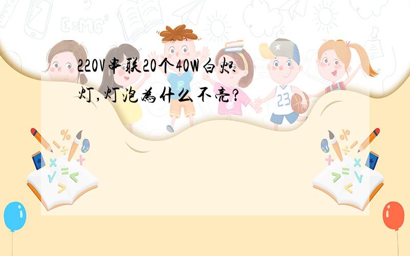 220V串联20个40W白炽灯,灯泡为什么不亮?