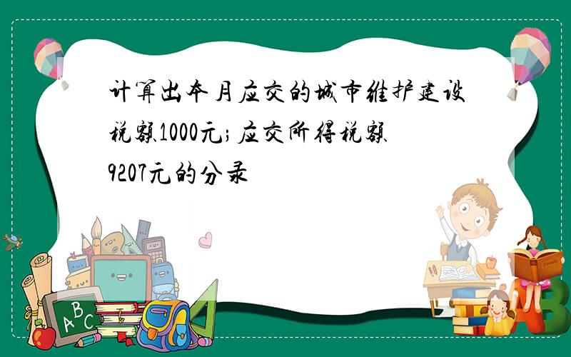 计算出本月应交的城市维护建设税额1000元;应交所得税额9207元的分录