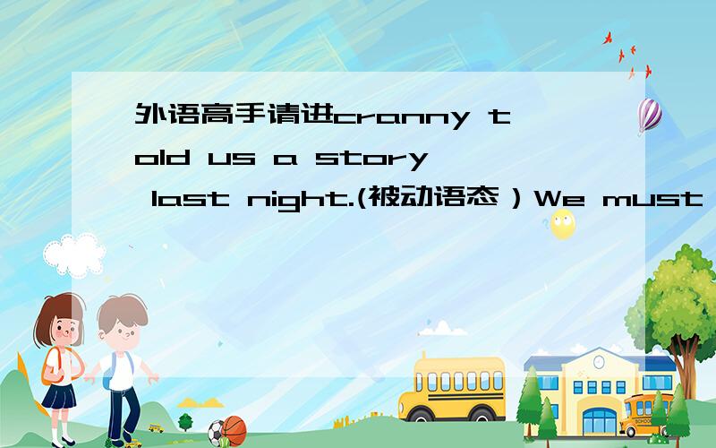 外语高手请进cranny told us a story last night.(被动语态）We must tie th