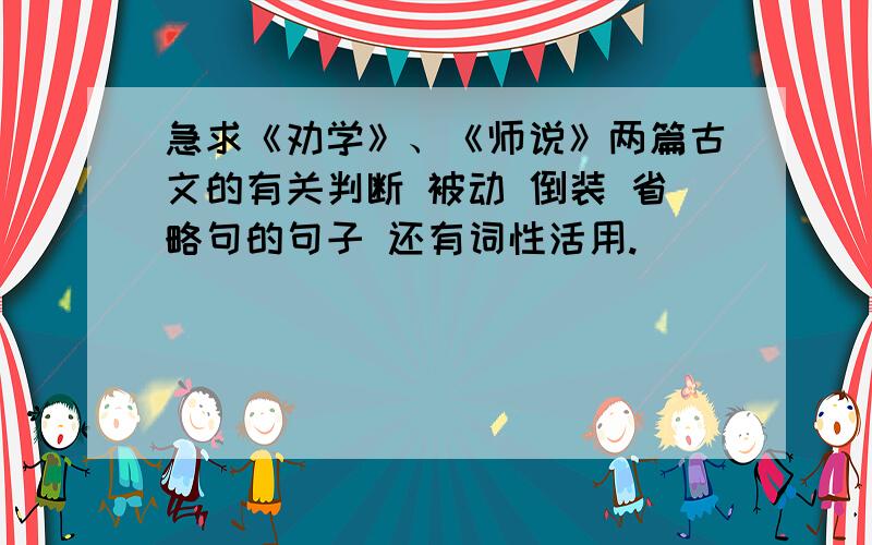 急求《劝学》、《师说》两篇古文的有关判断 被动 倒装 省略句的句子 还有词性活用.