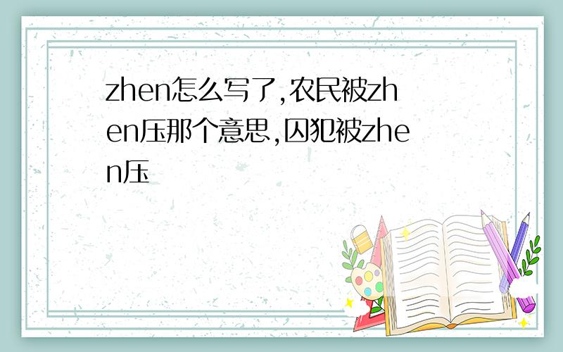 zhen怎么写了,农民被zhen压那个意思,囚犯被zhen压