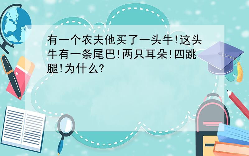 有一个农夫他买了一头牛!这头牛有一条尾巴!两只耳朵!四跳腿!为什么?