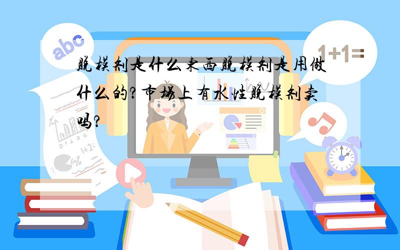 脱模剂是什么东西脱模剂是用做什么的?市场上有水性脱模剂卖吗?