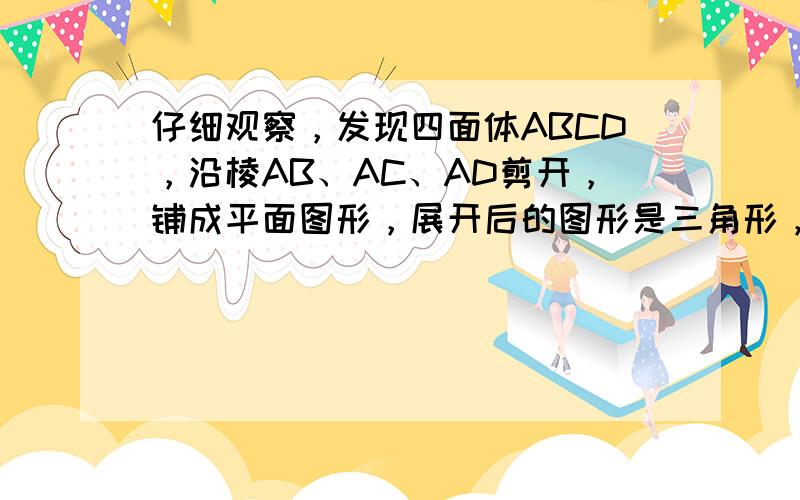 仔细观察，发现四面体ABCD，沿棱AB、AC、AD剪开，铺成平面图形，展开后的图形是三角形，A 1