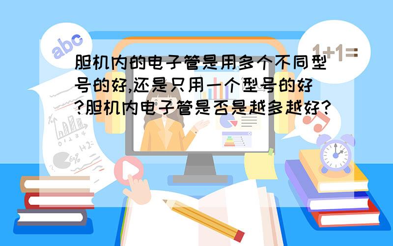 胆机内的电子管是用多个不同型号的好,还是只用一个型号的好?胆机内电子管是否是越多越好?