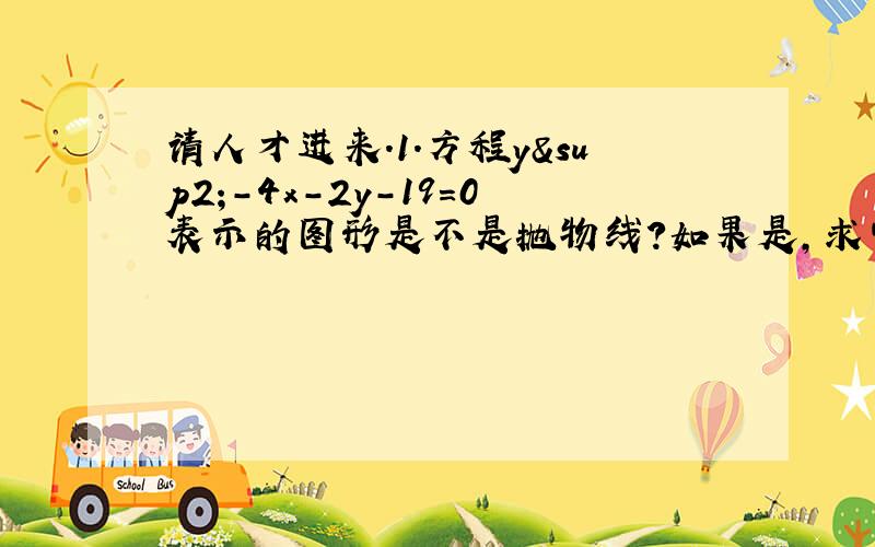 请人才进来.1.方程y²-4x-2y-19=0表示的图形是不是抛物线?如果是,求它的对称轴方程、顶点坐标,焦点