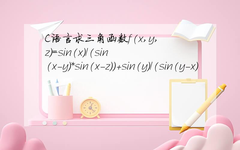 C语言求三角函数f(x,y,z)=sin(x)/(sin(x-y)*sin(x-z))+sin(y)/(sin(y-x)