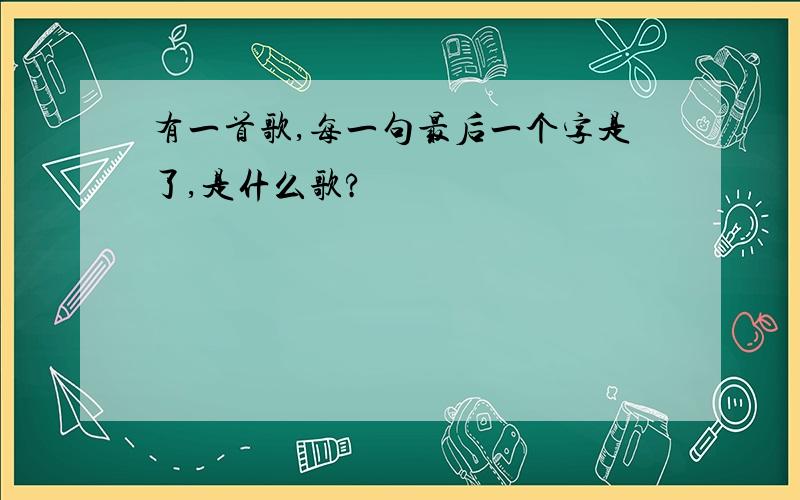 有一首歌,每一句最后一个字是了,是什么歌?