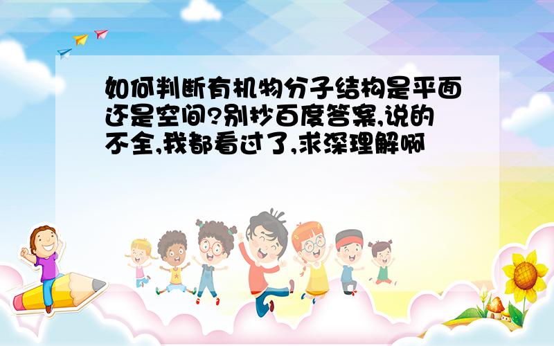 如何判断有机物分子结构是平面还是空间?别抄百度答案,说的不全,我都看过了,求深理解啊