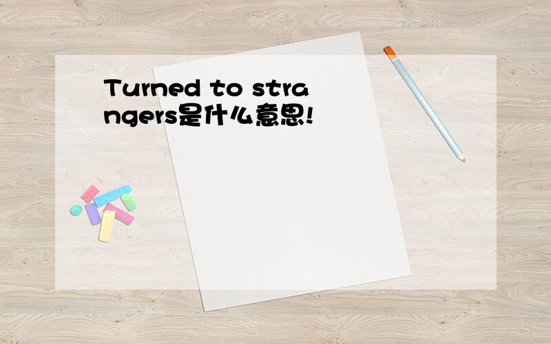 Turned to strangers是什么意思!