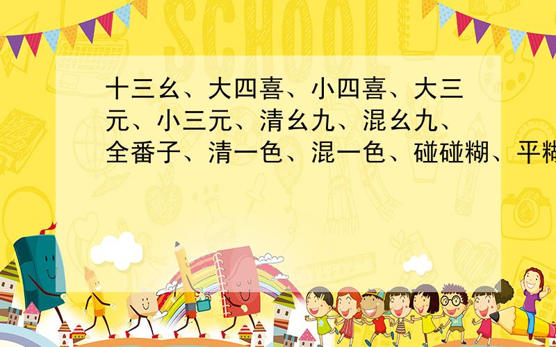 十三幺、大四喜、小四喜、大三元、小三元、清幺九、混幺九、全番子、清一色、混一色、碰碰糊、平糊、鸡糊 dou shi sh