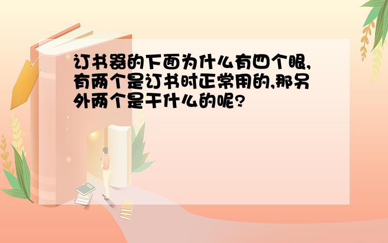 订书器的下面为什么有四个眼,有两个是订书时正常用的,那另外两个是干什么的呢?