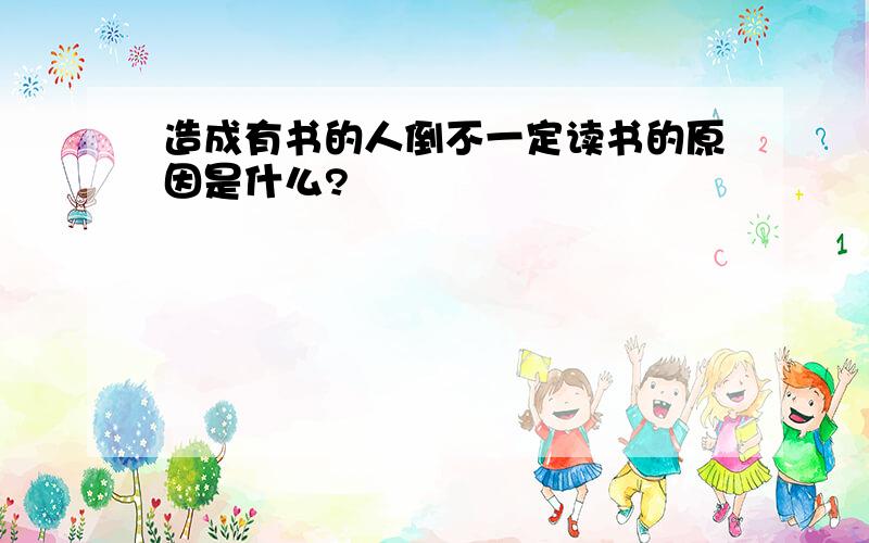 造成有书的人倒不一定读书的原因是什么?