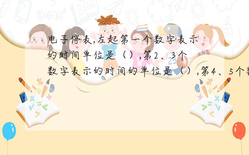 电子停表,左起第一个数字表示的时间单位是（）,第2、3个数字表示的时间的单位是（）,第4、5个数字表示