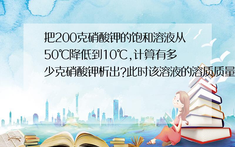 把200克硝酸钾的饱和溶液从50℃降低到10℃,计算有多少克硝酸钾析出?此时该溶液的溶质质量分数是多少?