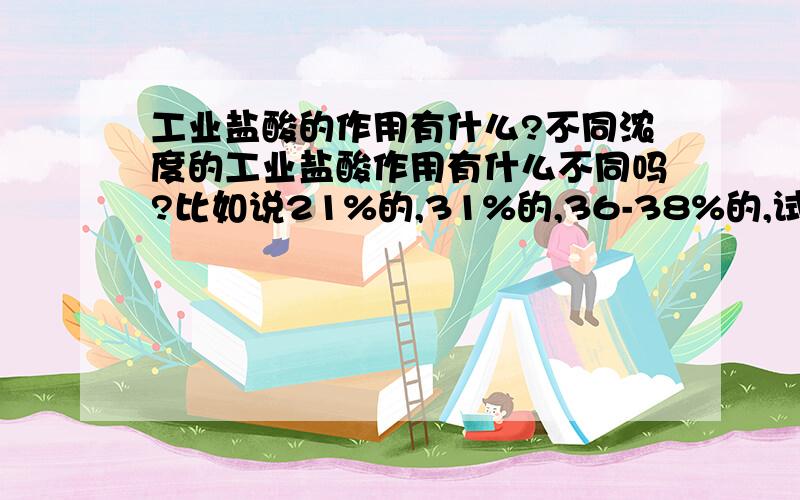 工业盐酸的作用有什么?不同浓度的工业盐酸作用有什么不同吗?比如说21%的,31%的,36-38%的,试剂级的