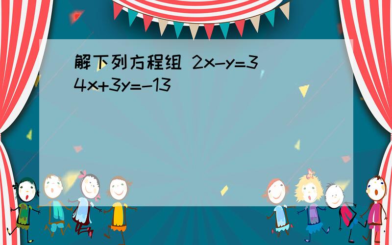 解下列方程组 2x-y=3 4x+3y=-13