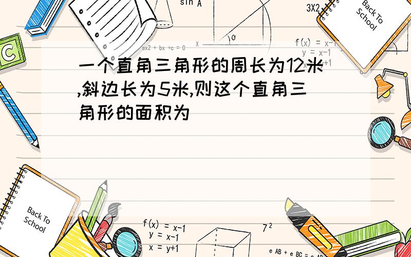 一个直角三角形的周长为12米,斜边长为5米,则这个直角三角形的面积为