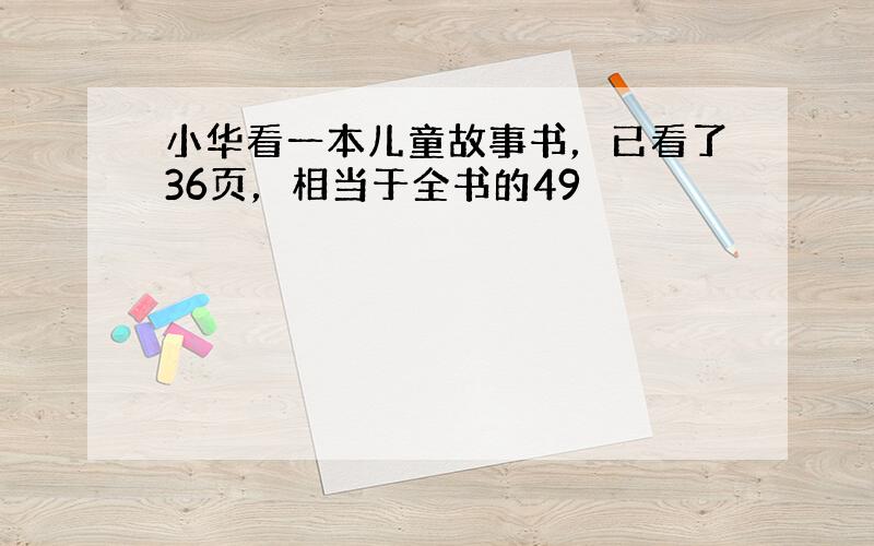 小华看一本儿童故事书，已看了36页，相当于全书的49