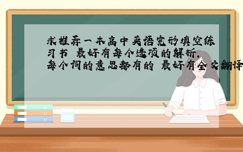 求推荐一本高中英语完形填空练习书 最好有每个选项的解析,每个词的意思都有的 最好有全文翻译的