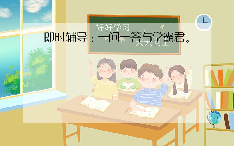 即时辅导：一问一答与学霸君。