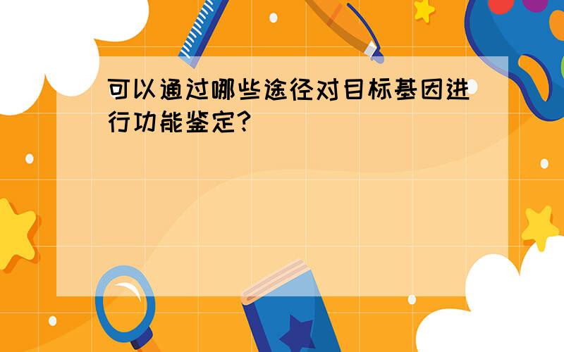 可以通过哪些途径对目标基因进行功能鉴定?