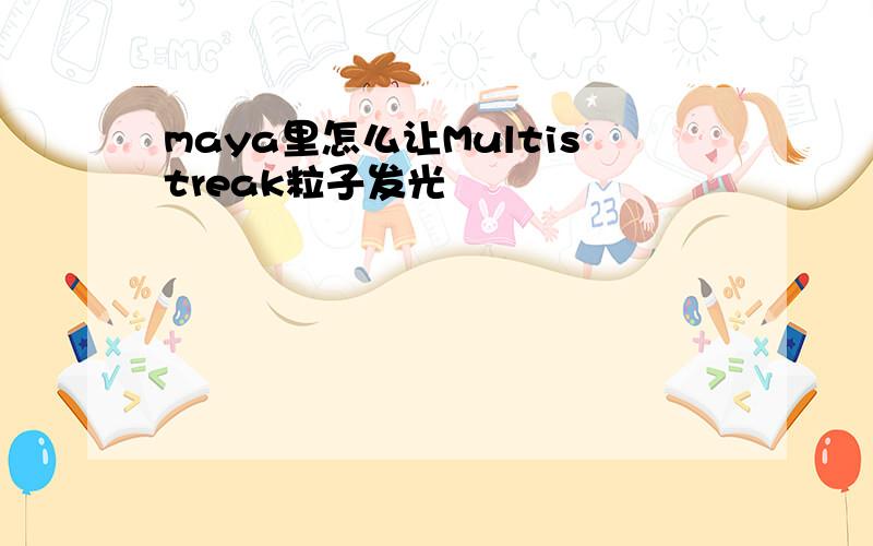 maya里怎么让Multistreak粒子发光