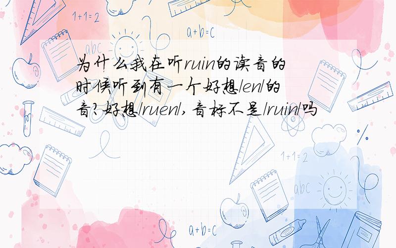 为什么我在听ruin的读音的时候听到有一个好想/en/的音?好想/ruen/,音标不是/ruin/吗