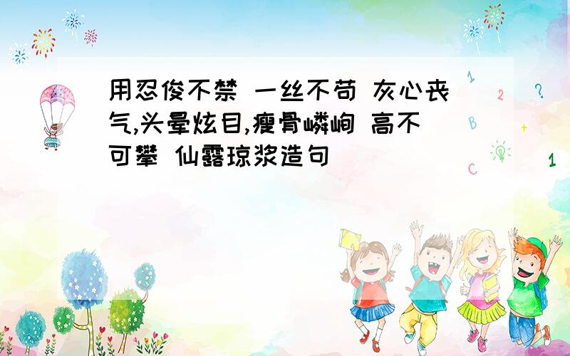 用忍俊不禁 一丝不苟 灰心丧气,头晕炫目,瘦骨嶙峋 高不可攀 仙露琼浆造句