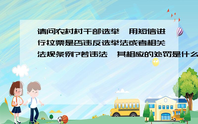 请问农村村干部选举,用短信进行拉票是否违反选举法或者相关法规条例?若违法,其相应的处罚是什么?