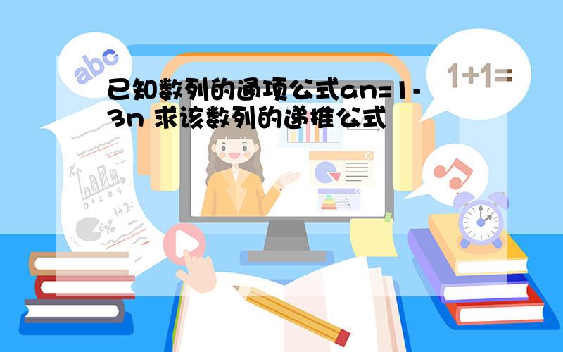 已知数列的通项公式an=1-3n 求该数列的递推公式