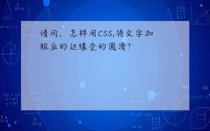 请问：怎样用CSS,将文字加粗后的边缘变的圆滑?