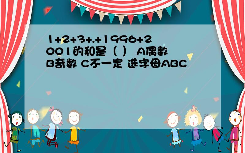 1+2+3+.+1996+2001的和是（ ） A偶数 B奇数 C不一定 选字母ABC