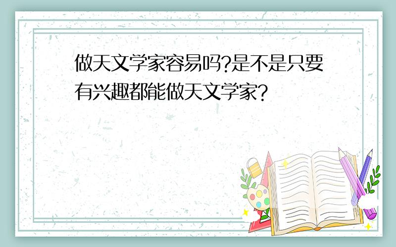 做天文学家容易吗?是不是只要有兴趣都能做天文学家?