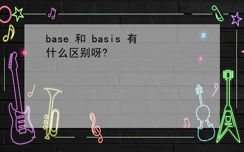 base 和 basis 有什么区别呀?