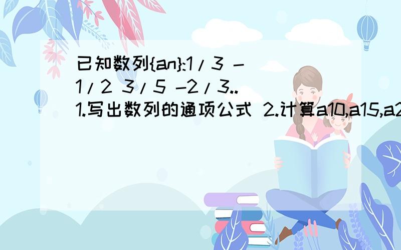 已知数列{an}:1/3 -1/2 3/5 -2/3..1.写出数列的通项公式 2.计算a10,a15,a2n+1