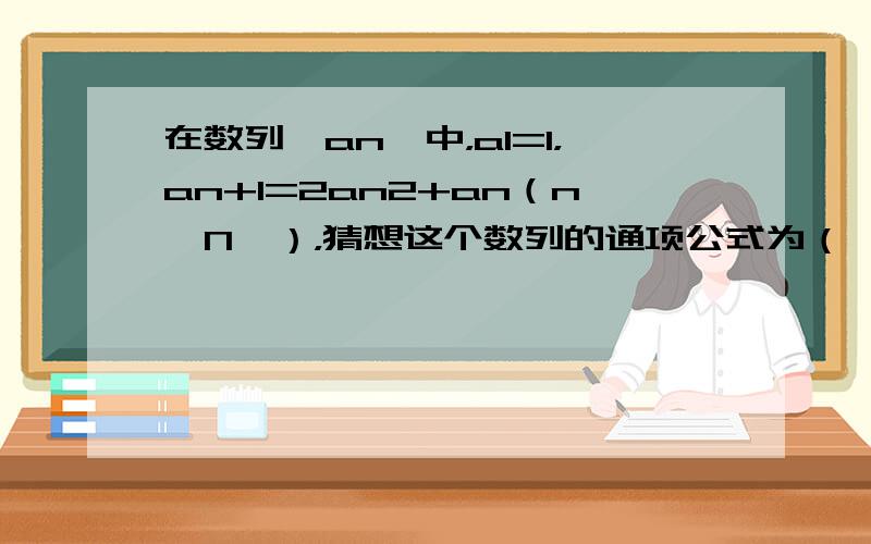 在数列{an}中，a1=1，an+1=2an2+an（n∈N*），猜想这个数列的通项公式为（　　）