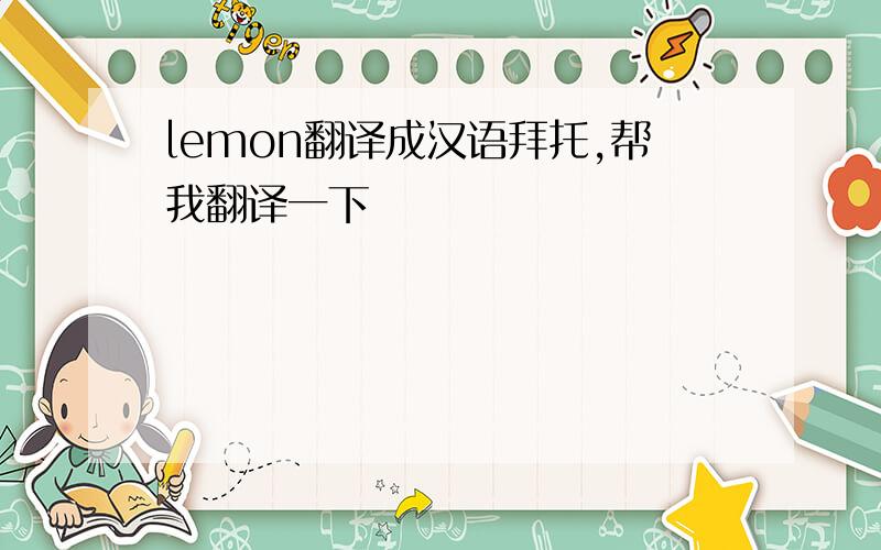 lemon翻译成汉语拜托,帮我翻译一下