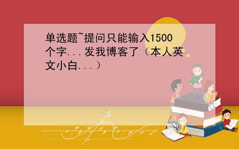 单选题~提问只能输入1500个字...发我博客了（本人英文小白...）