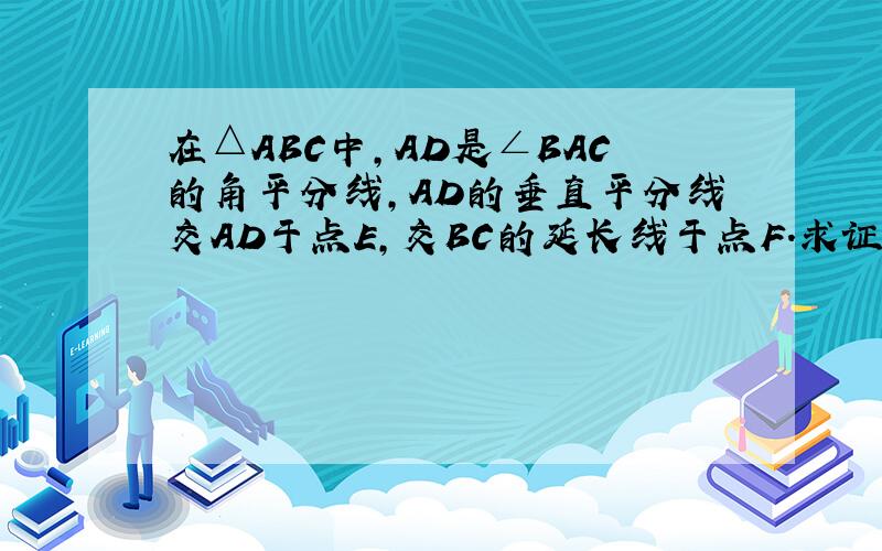 在△ABC中,AD是∠BAC的角平分线,AD的垂直平分线交AD于点E,交BC的延长线于点F.求证：FD的平方=FB×FC