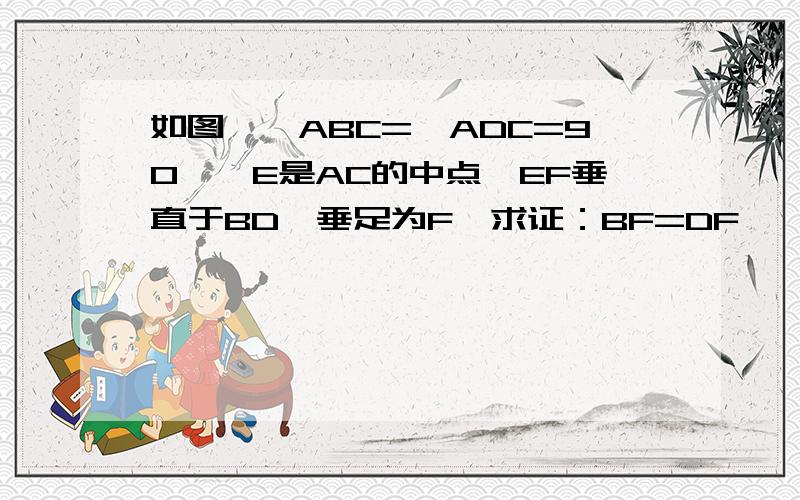 如图,∠ABC=∠ADC=90°,E是AC的中点,EF垂直于BD,垂足为F,求证：BF=DF