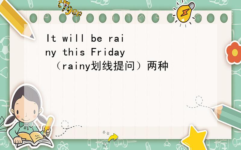 It will be rainy this Friday （rainy划线提问）两种