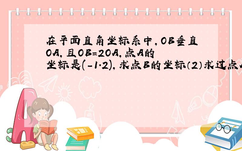 在平面直角坐标系中,OB垂直OA,且OB=2OA,点A的坐标是(-1.2),求点B的坐标（2）求过点AOB的抛物线的解析