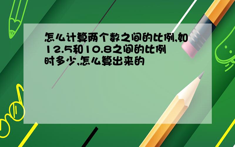 怎么计算两个数之间的比例,如12.5和10.8之间的比例时多少,怎么算出来的