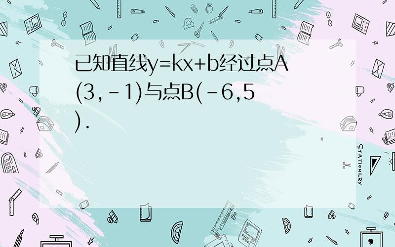 已知直线y=kx+b经过点A(3,-1)与点B(-6,5).