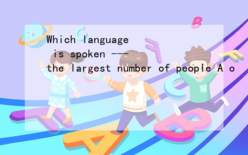 Which language is spoken ---the largest number of people A o