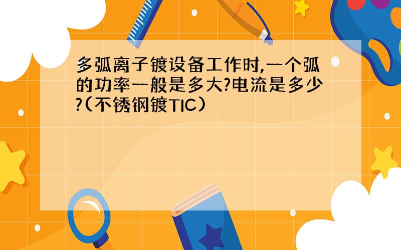 多弧离子镀设备工作时,一个弧的功率一般是多大?电流是多少?(不锈钢镀TIC)